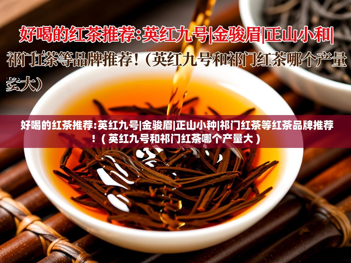 好喝的红茶推荐:英红九号|金骏眉|正山小种|祁门红茶等红茶品牌推荐! ( 英红九号和祁门红茶哪个产量大 ) 好喝的红茶推荐:英红九号|金骏眉|正山小种|祁门红茶等红茶品牌推荐! ( 英红九号和祁门红茶哪个产量大 )