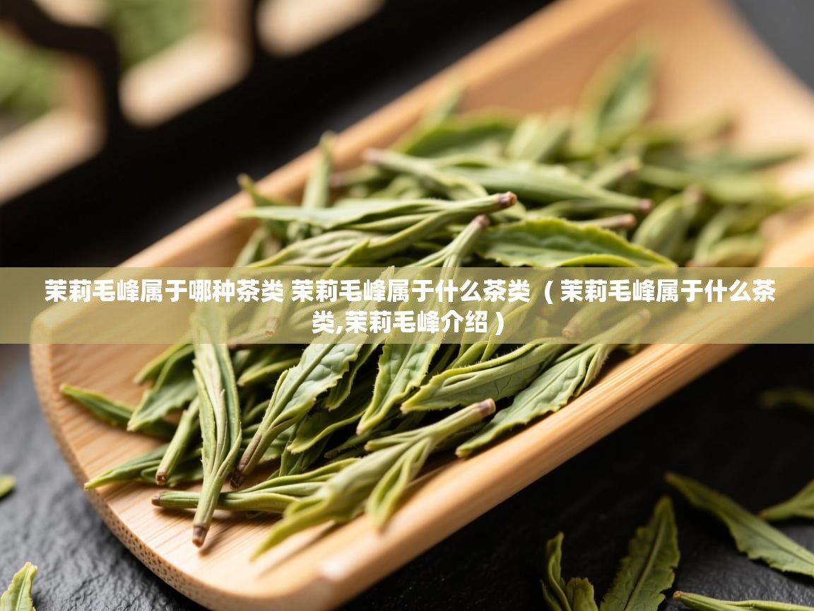 茉莉毛峰属于哪种茶类 茉莉毛峰属于什么茶类 ( 茉莉毛峰属于什么茶类,茉莉毛峰介绍 ) 茉莉毛峰属于哪种茶类 茉莉毛峰属于什么茶类 ( 茉莉毛峰属于什么茶类,茉莉毛峰介绍 )
