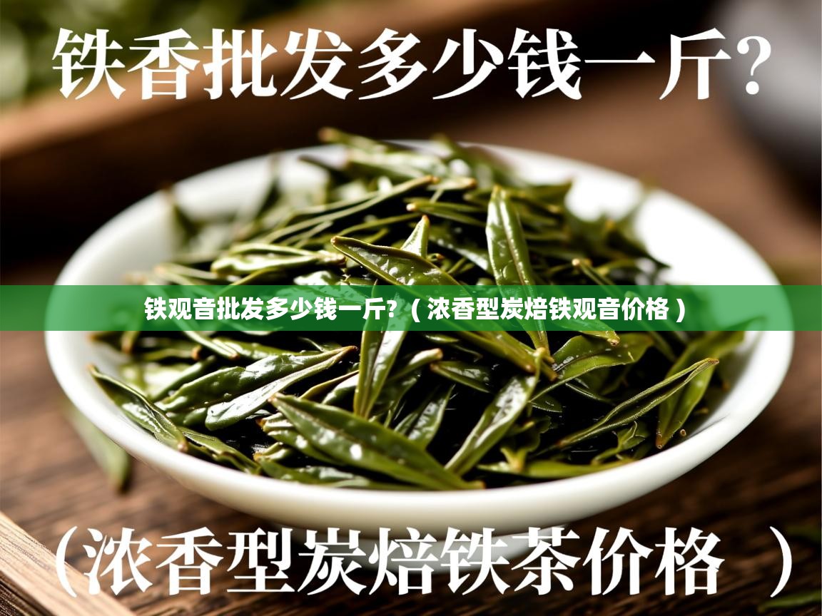  铁观音批发多少钱一斤?  ( 浓香型炭焙铁观音价格 )