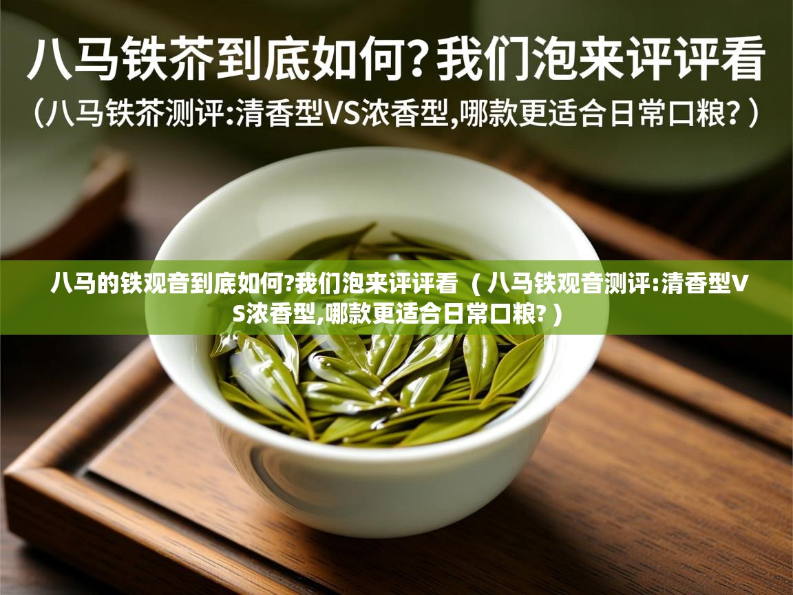  八马的铁观音到底如何?我们泡来评评看  ( 八马铁观音测评:清香型VS浓香型,哪款更适合日常口粮? )