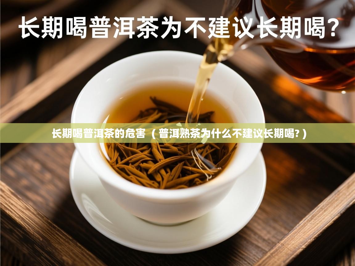 长期喝普洱茶的危害 ( 普洱熟茶为什么不建议长期喝? ) 长期喝普洱茶的危害 ( 普洱熟茶为什么不建议长期喝? )