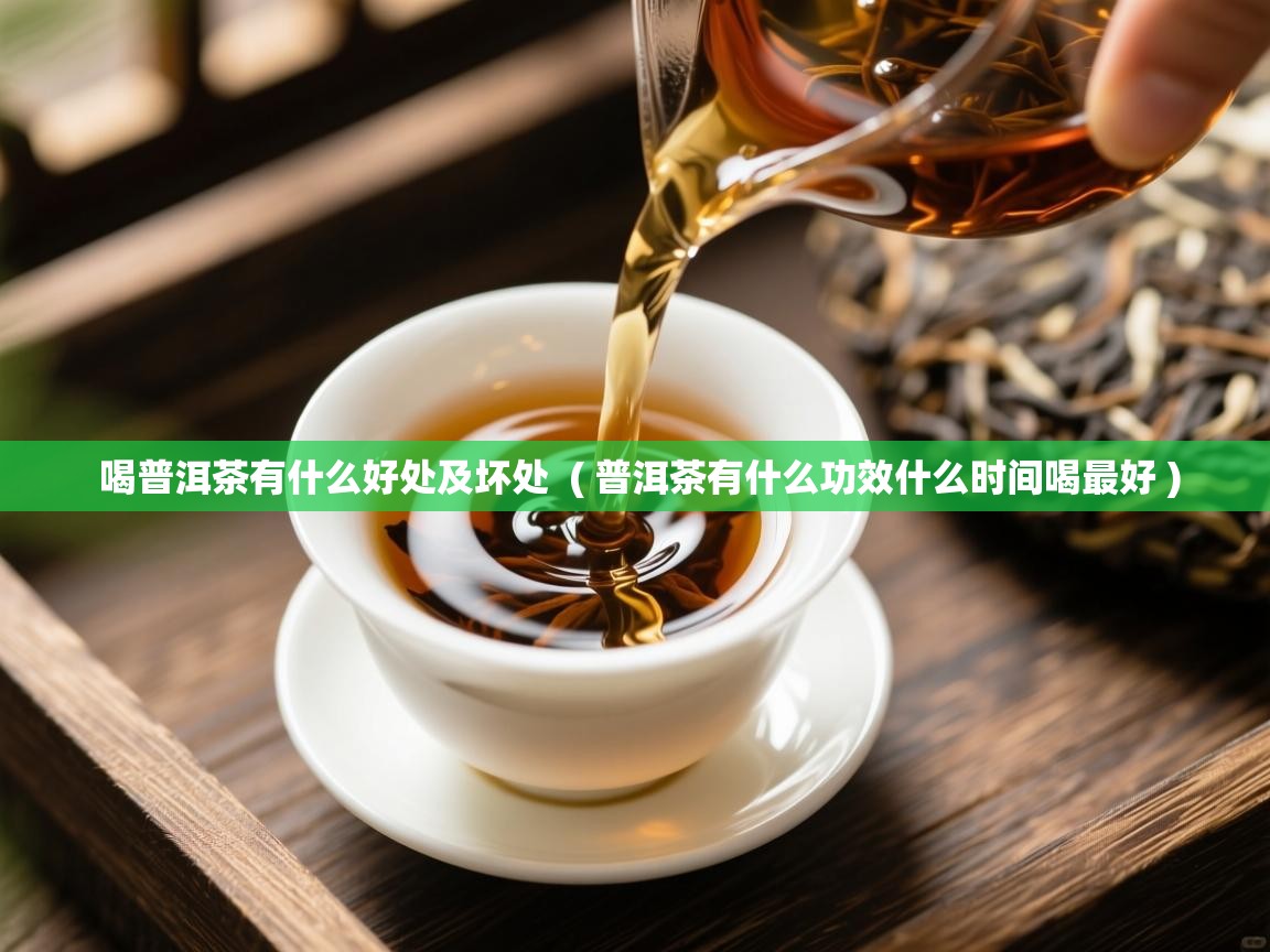 喝普洱茶有什么好处及坏处 ( 普洱茶有什么功效什么时间喝最好 ) 喝普洱茶有什么好处及坏处 ( 普洱茶有什么功效什么时间喝最好 )