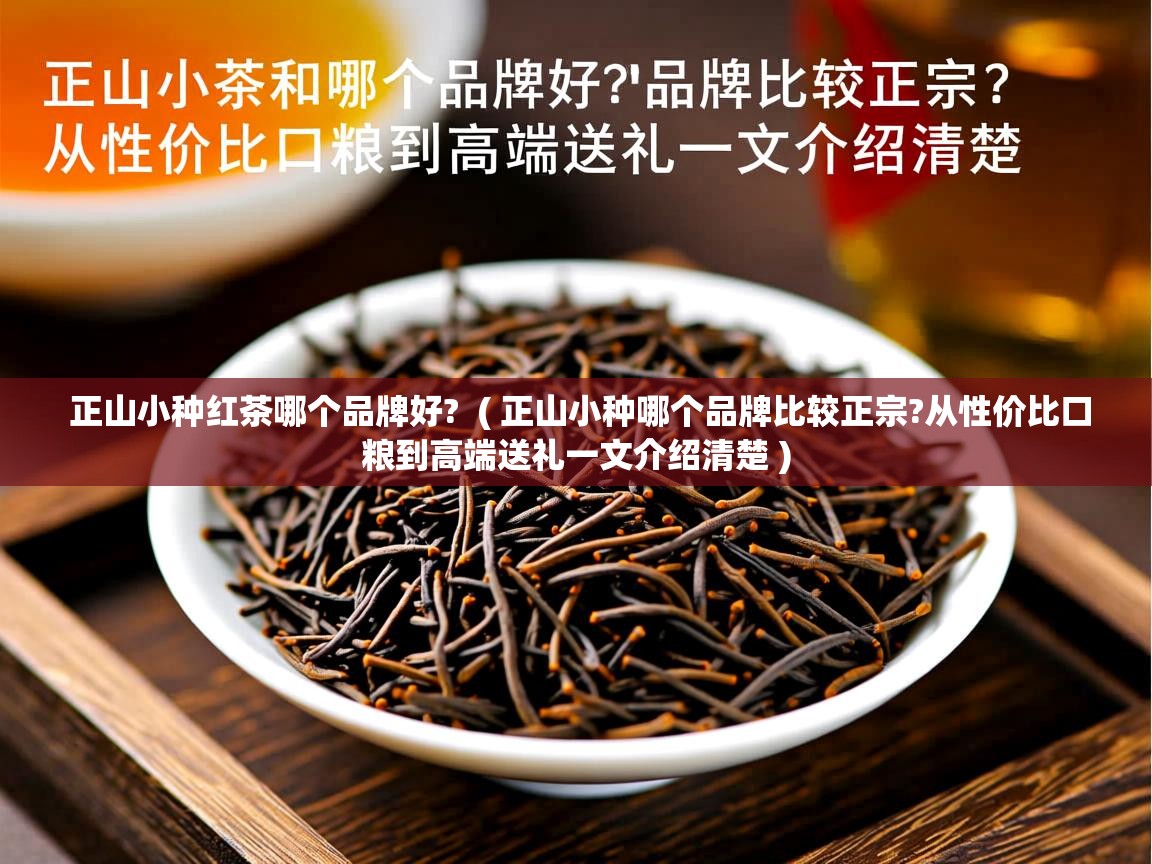 正山小种红茶哪个品牌好? ( 正山小种哪个品牌比较正宗?从性价比口粮到高端送礼一文介绍清楚 ) 正山小种红茶哪个品牌好? ( 正山小种哪个品牌比较正宗?从性价比口粮到高端送礼一文介绍清楚 )