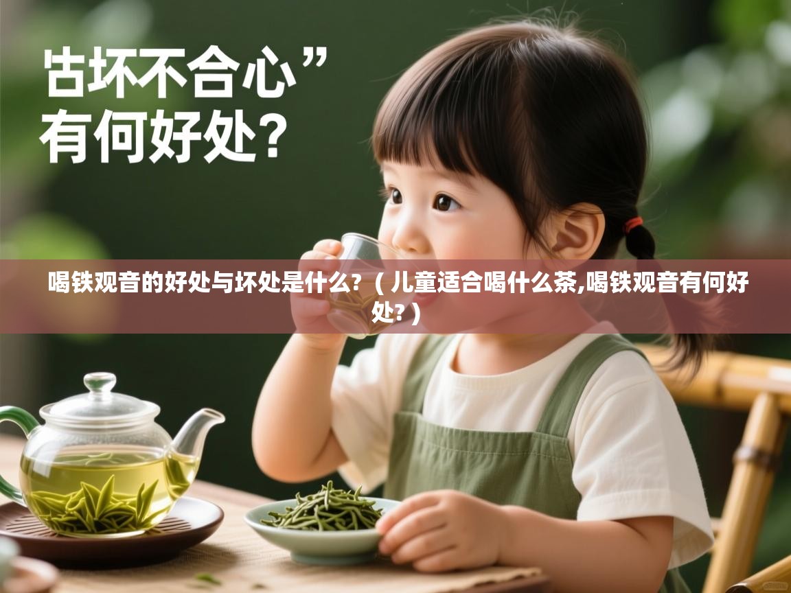 喝铁观音的好处与坏处是什么?  ( 儿童适合喝什么茶,喝铁观音有何好处? )