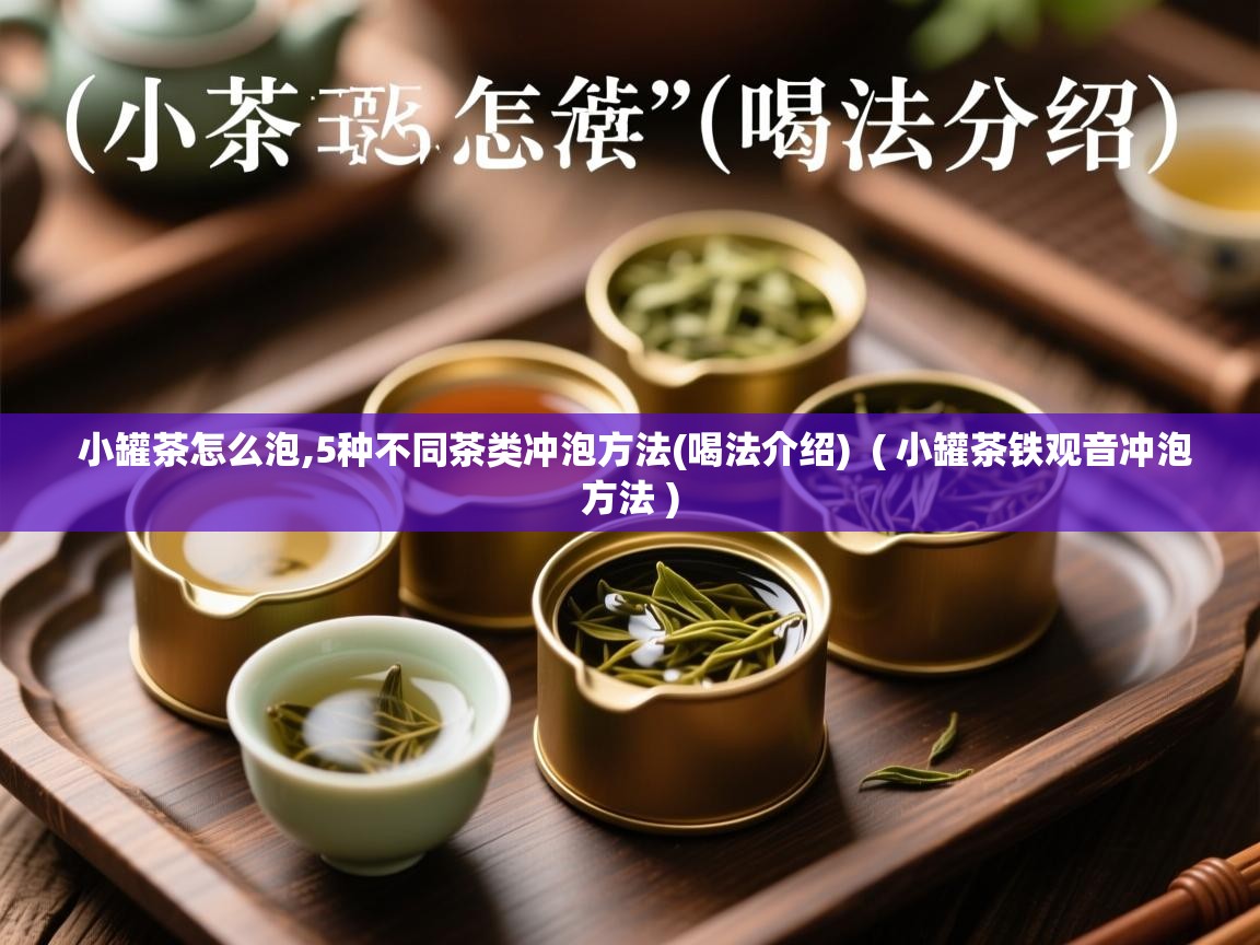  小罐茶怎么泡,5种不同茶类冲泡方法(喝法介绍)  ( 小罐茶铁观音冲泡方法 )