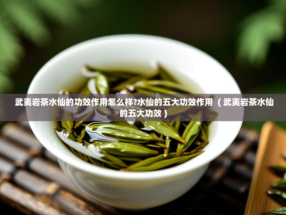 武夷岩茶水仙的功效作用怎么样?水仙的五大功效作用 ( 武夷岩茶水仙的五大功效 ) 武夷岩茶水仙的功效作用怎么样?水仙的五大功效作用 ( 武夷岩茶水仙的五大功效 )