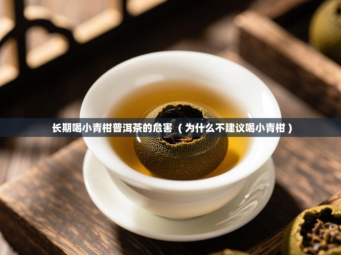  长期喝小青柑普洱茶的危害  ( 为什么不建议喝小青柑 )