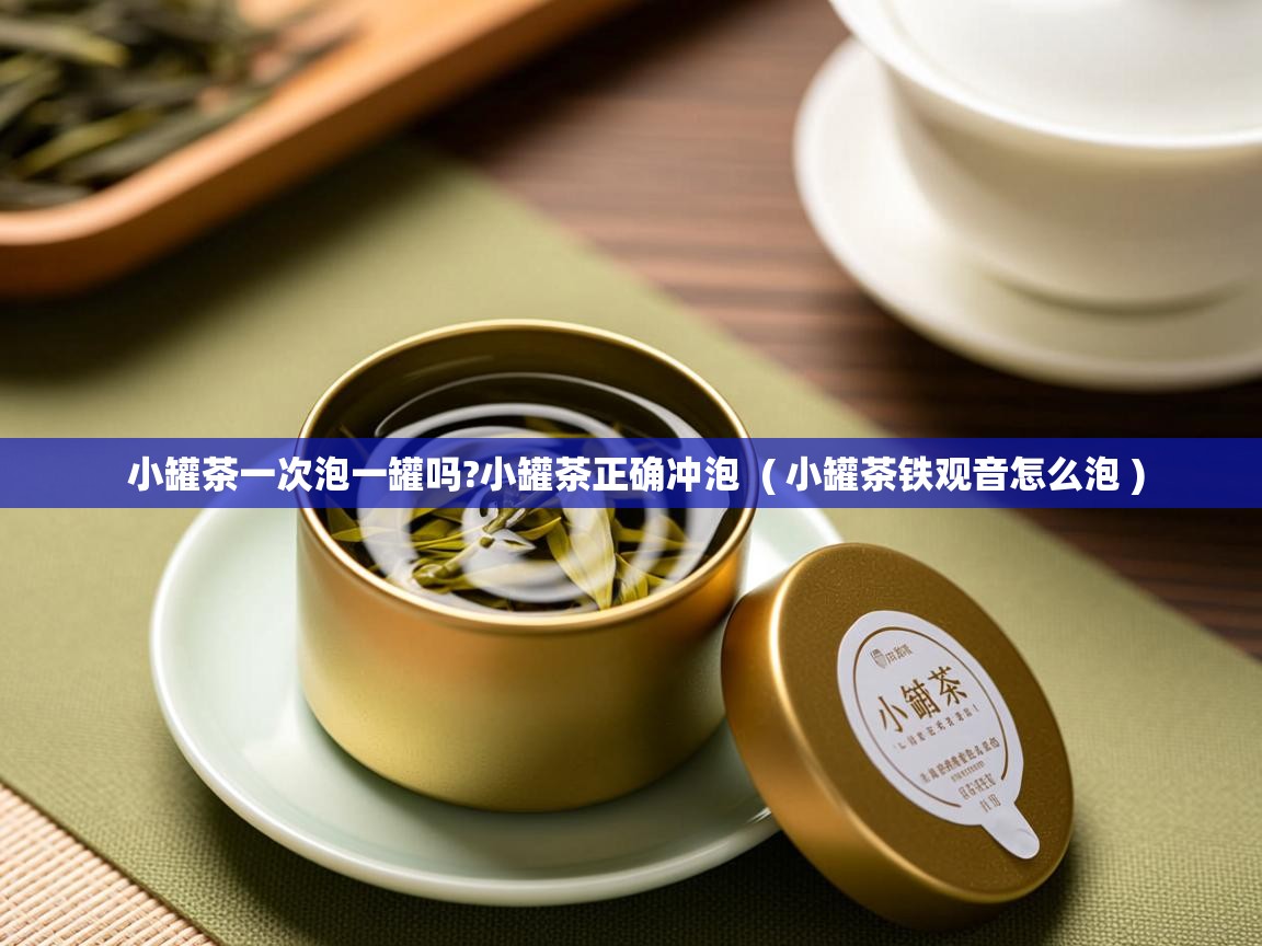  小罐茶一次泡一罐吗?小罐茶正确冲泡  ( 小罐茶铁观音怎么泡 )