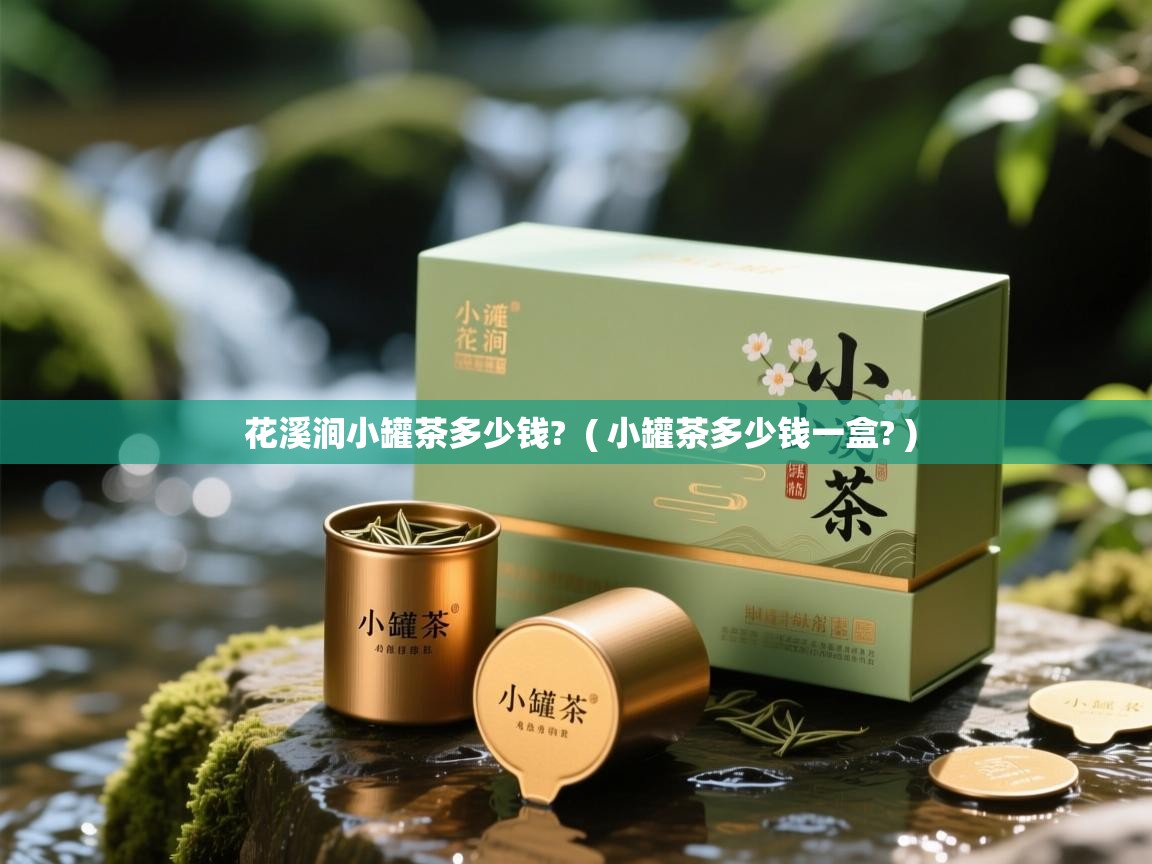  花溪涧小罐茶多少钱?  ( 小罐茶多少钱一盒? )