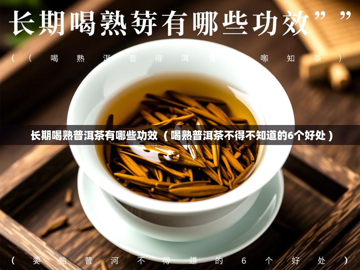 长期喝熟普洱茶有哪些功效 ( 喝熟普洱茶不得不知道的6个好处 ) 长期喝熟普洱茶有哪些功效 ( 喝熟普洱茶不得不知道的6个好处 )