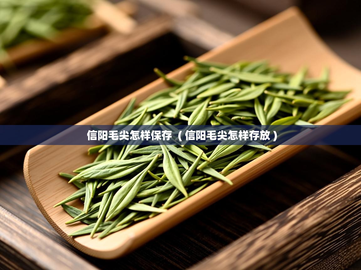 信阳毛尖怎样保存 ( 信阳毛尖怎样存放 ) 信阳毛尖怎样保存 ( 信阳毛尖怎样存放 )