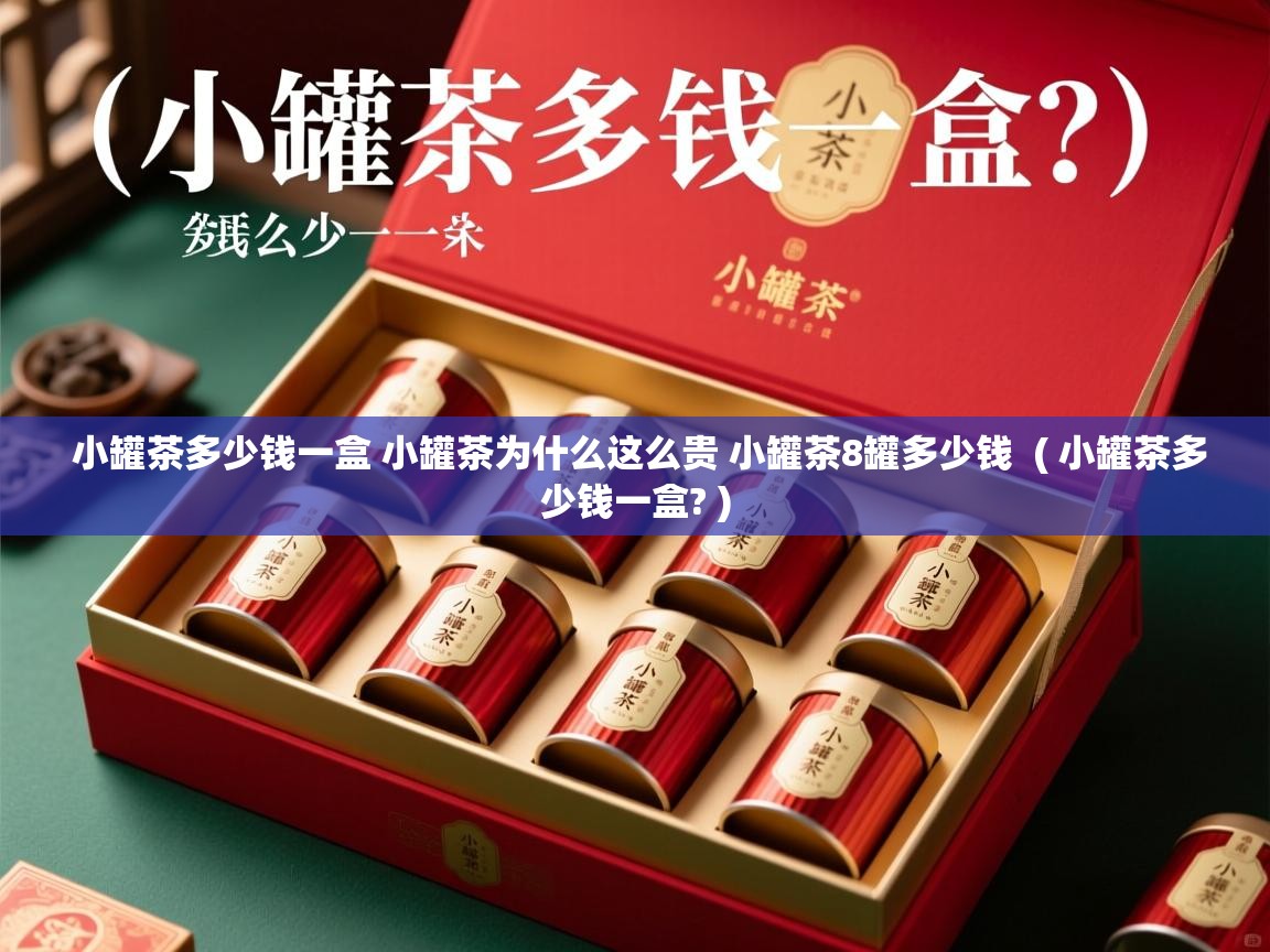  小罐茶多少钱一盒 小罐茶为什么这么贵 小罐茶8罐多少钱  ( 小罐茶多少钱一盒? )