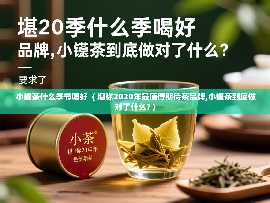  小罐茶什么季节喝好  ( 堪称2020年最值得期待茶品牌,小罐茶到底做对了什么? )