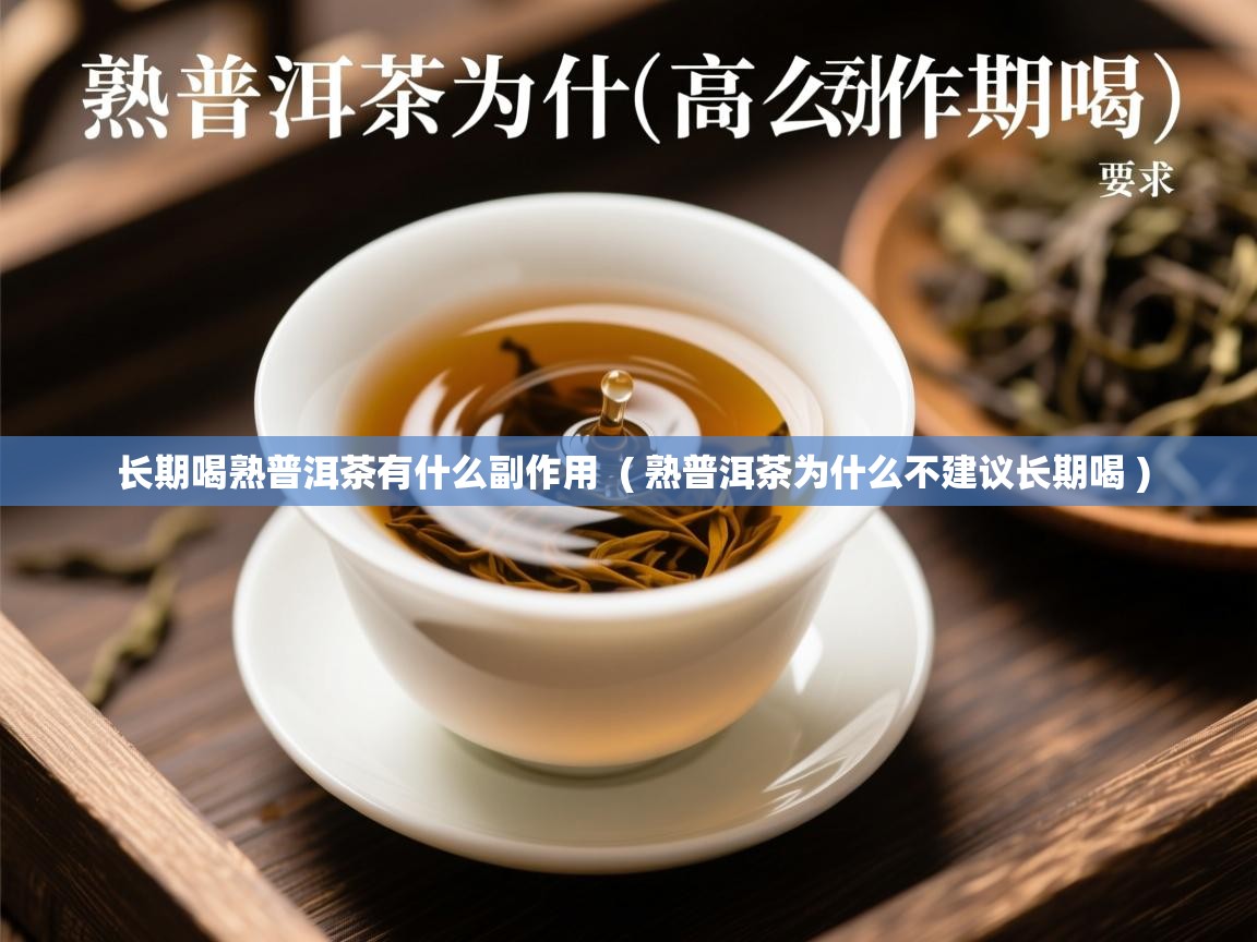  长期喝熟普洱茶有什么副作用  ( 熟普洱茶为什么不建议长期喝 )