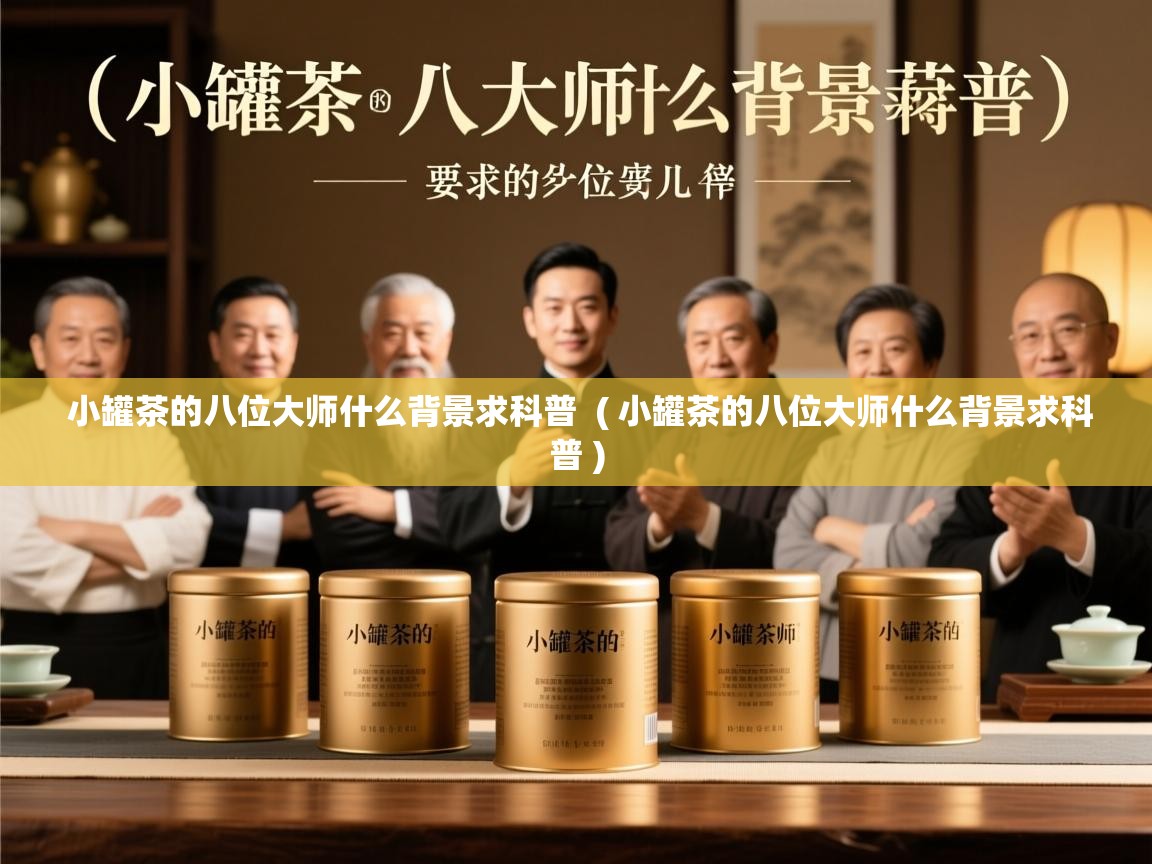  小罐茶的八位大师什么背景求科普  ( 小罐茶的八位大师什么背景求科普 )