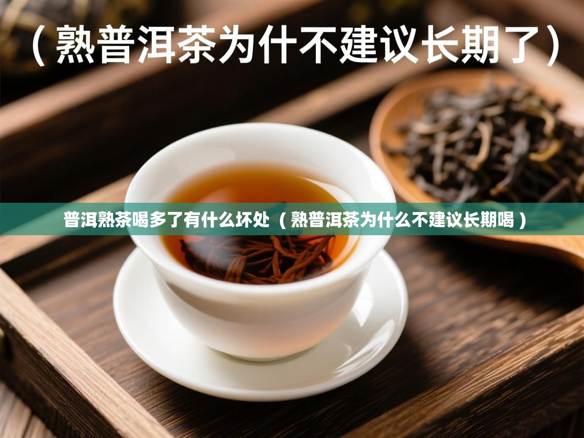  普洱熟茶喝多了有什么坏处  ( 熟普洱茶为什么不建议长期喝 )