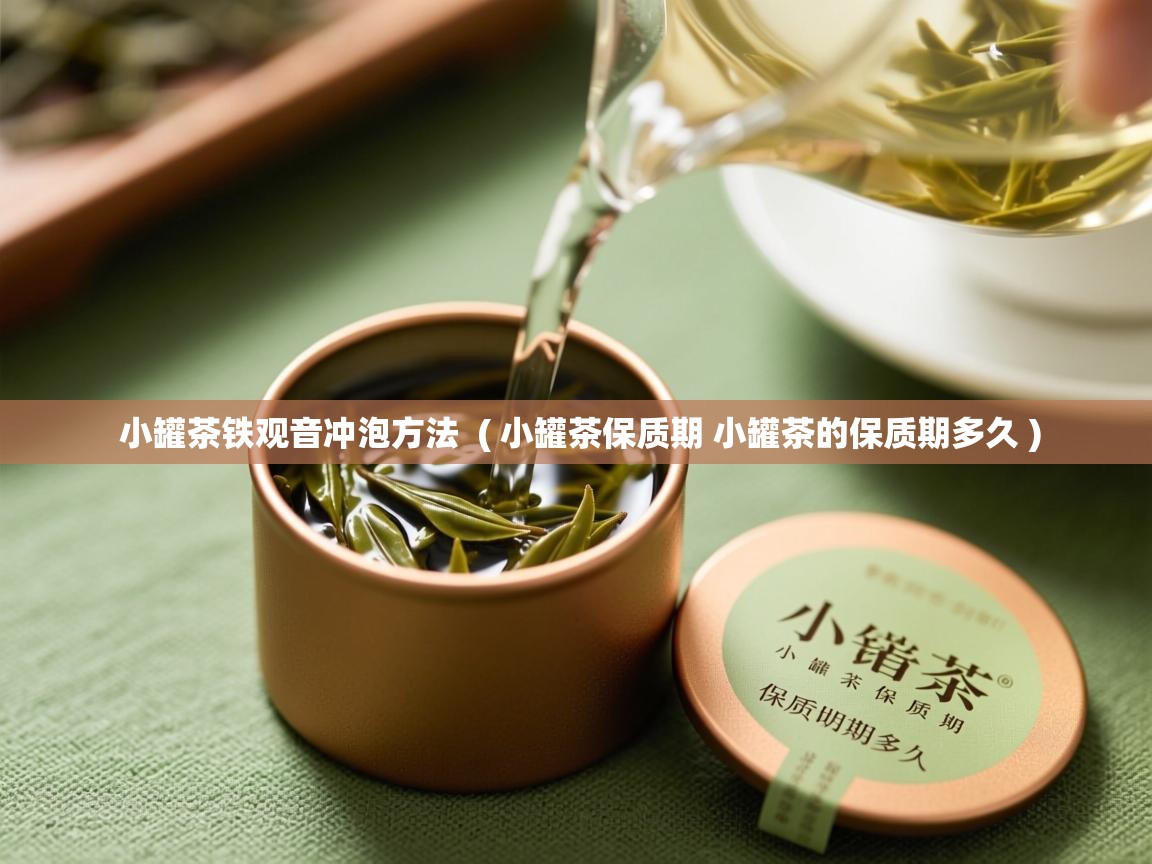  小罐茶铁观音冲泡方法  ( 小罐茶保质期 小罐茶的保质期多久 )