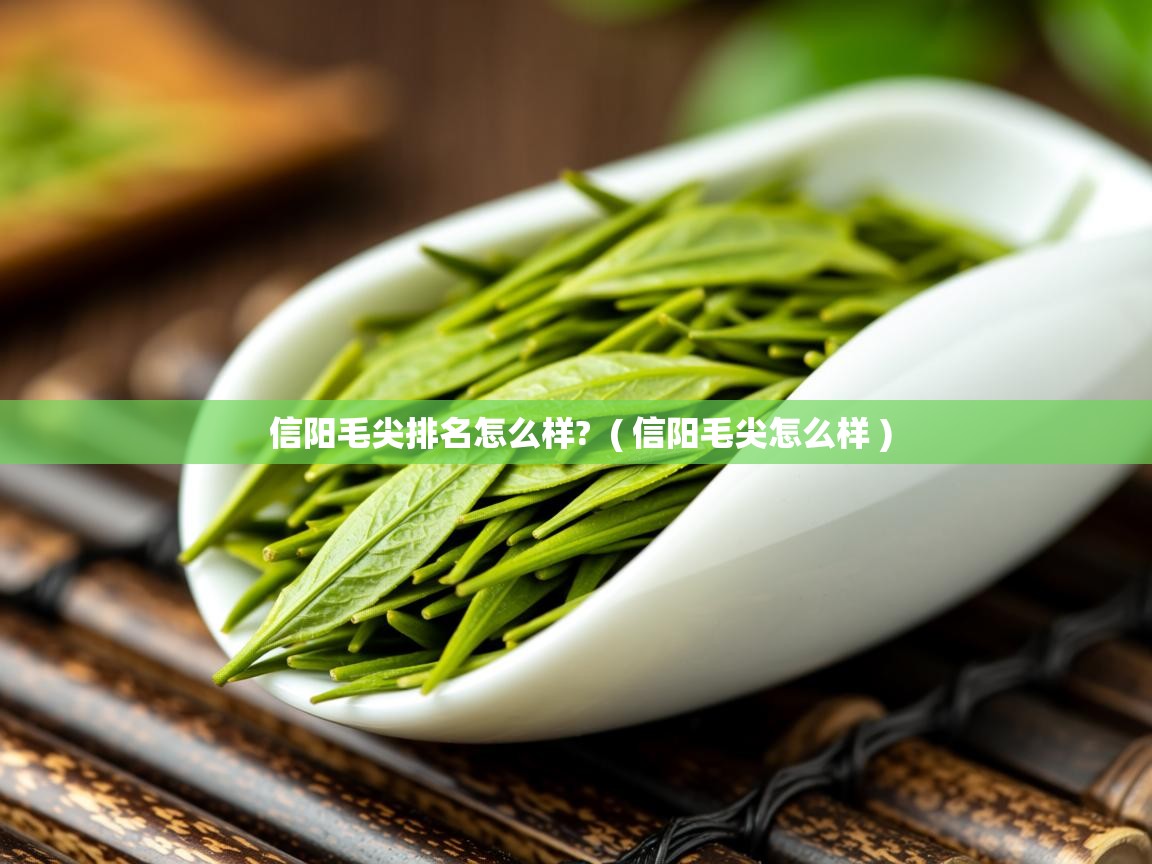 信阳毛尖排名怎么样? ( 信阳毛尖怎么样 ) 信阳毛尖排名怎么样? ( 信阳毛尖怎么样 )