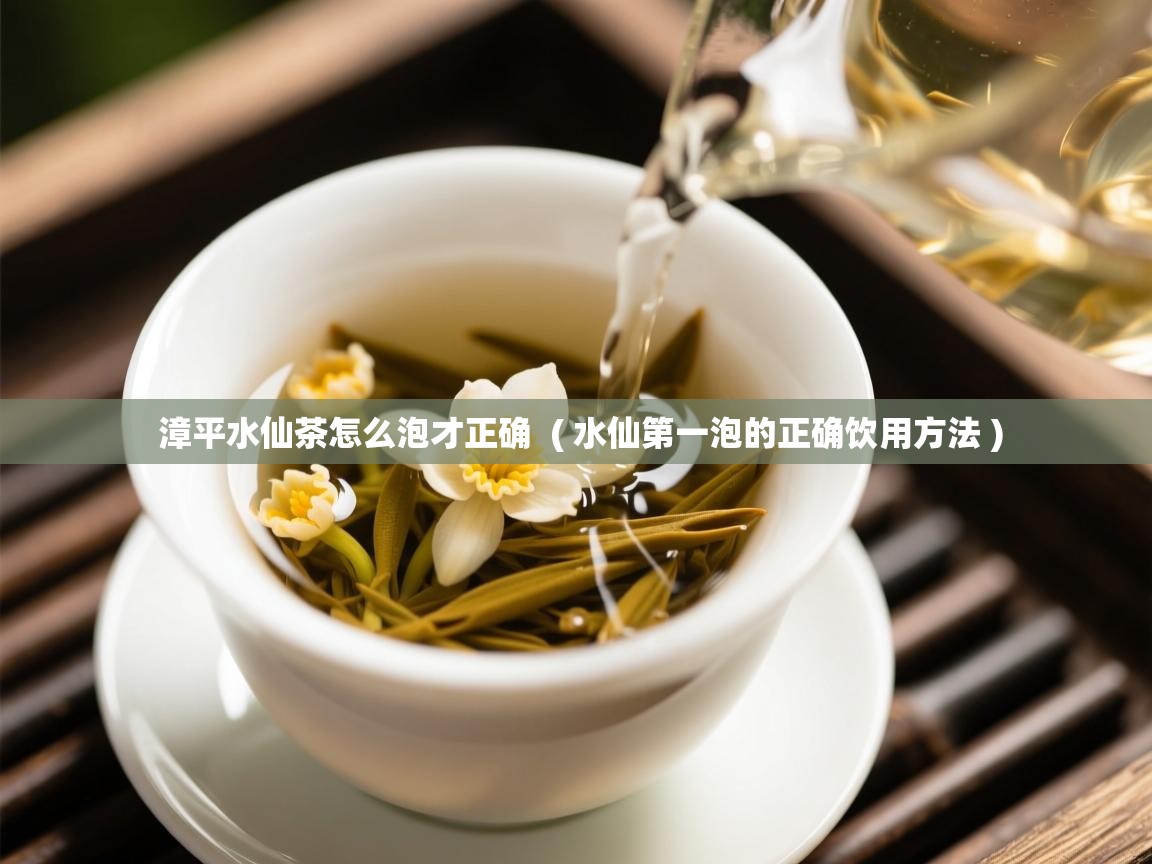  漳平水仙茶怎么泡才正确  ( 水仙第一泡的正确饮用方法 )