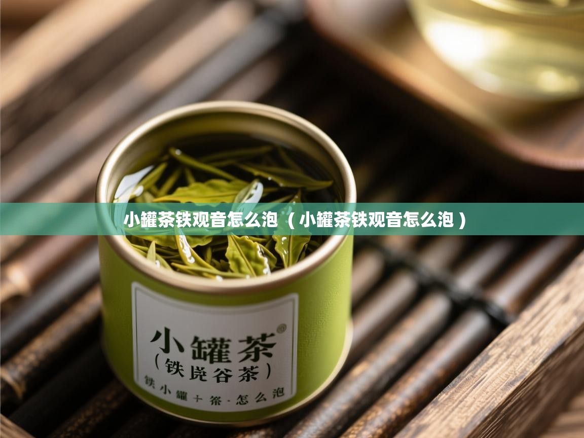  小罐茶铁观音怎么泡  ( 小罐茶铁观音怎么泡 )