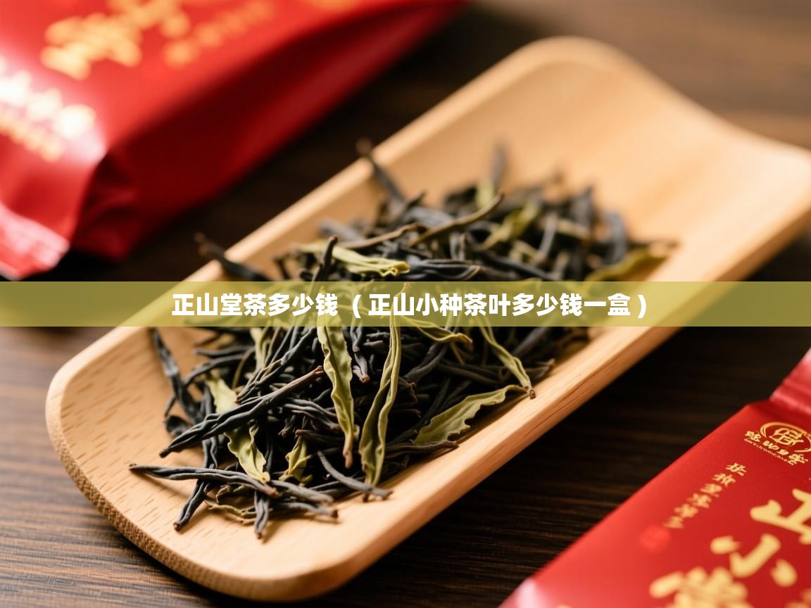  正山堂茶多少钱  ( 正山小种茶叶多少钱一盒 )