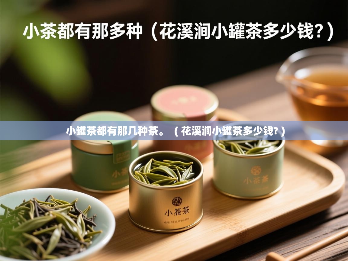  小罐茶都有那几种茶。  ( 花溪涧小罐茶多少钱? )