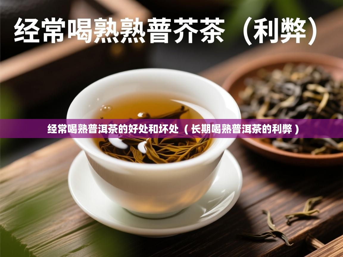  经常喝熟普洱茶的好处和坏处  ( 长期喝熟普洱茶的利弊 )