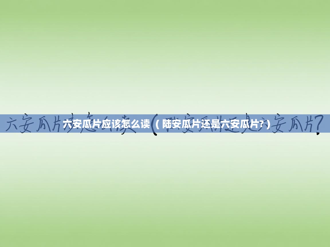 六安瓜片应该怎么读 ( 陆安瓜片还是六安瓜片? ) 六安瓜片应该怎么读 ( 陆安瓜片还是六安瓜片? )