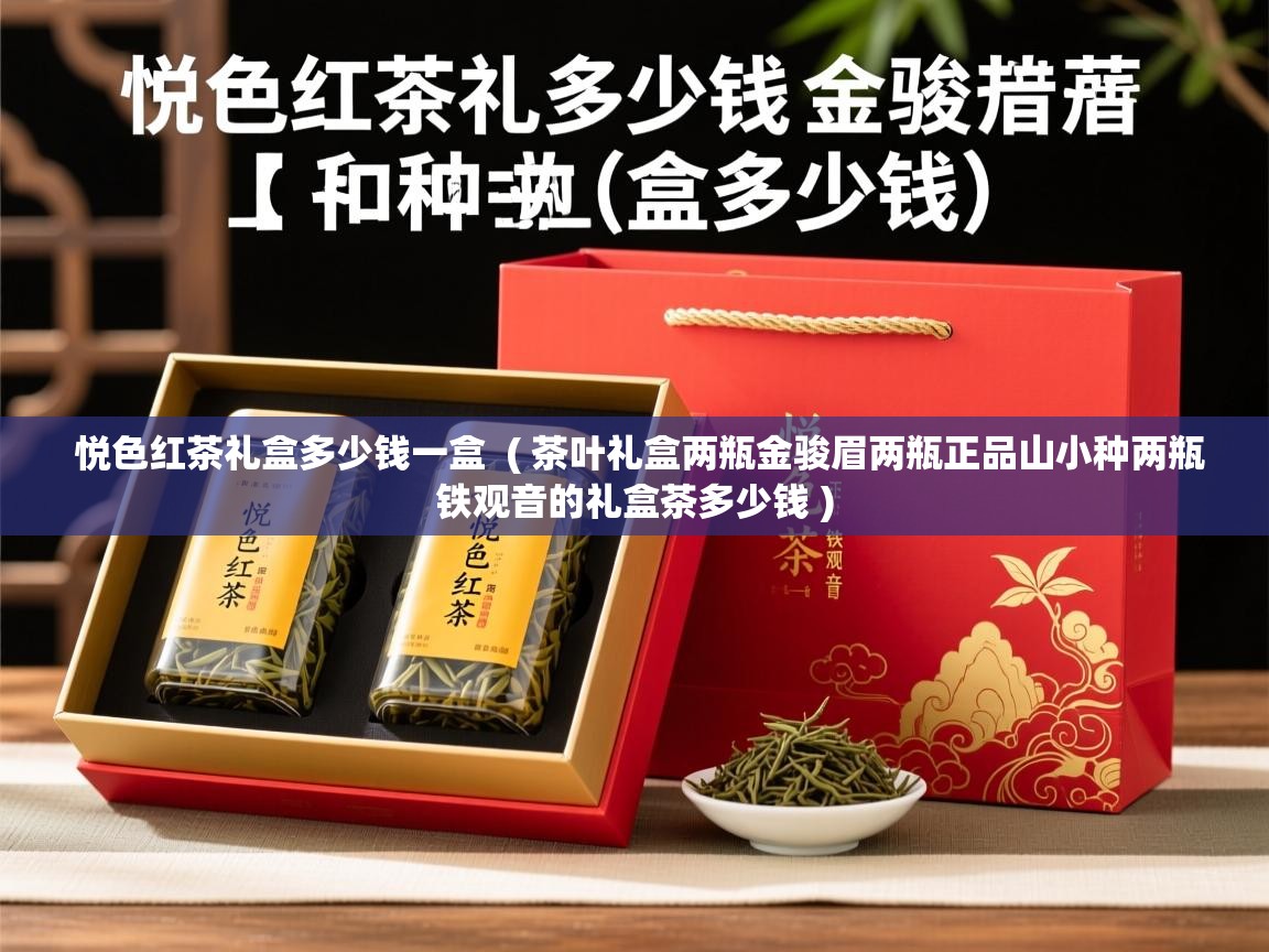  悦色红茶礼盒多少钱一盒  ( 茶叶礼盒两瓶金骏眉两瓶正品山小种两瓶铁观音的礼盒茶多少钱 )