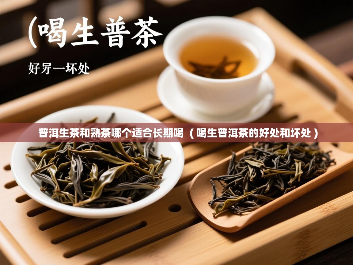  普洱生茶和熟茶哪个适合长期喝  ( 喝生普洱茶的好处和坏处 )