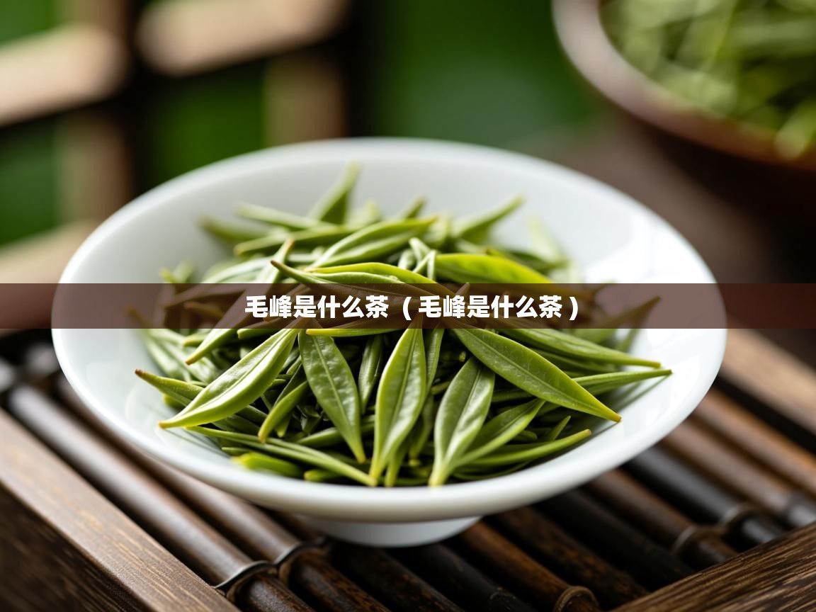  毛峰是什么茶  ( 毛峰是什么茶 )