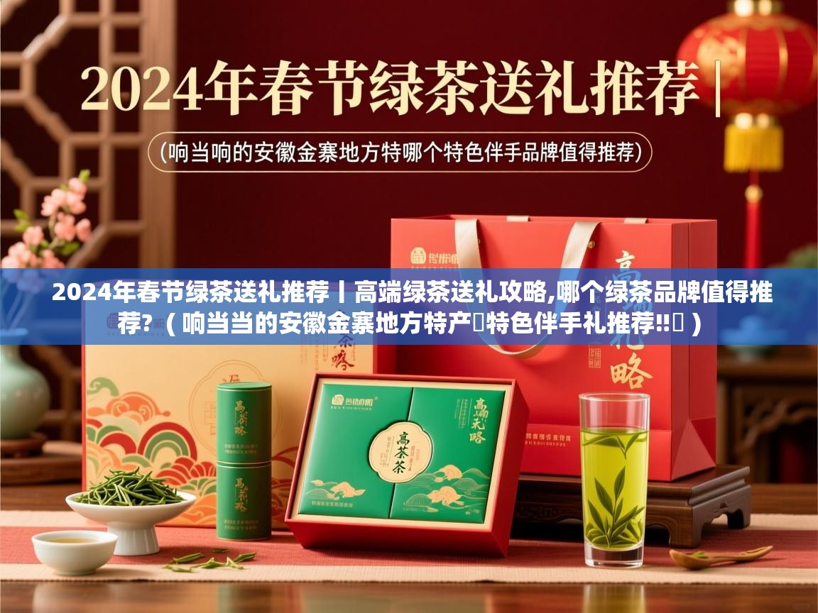 2024年春节绿茶送礼推荐丨高端绿茶送礼攻略,哪个绿茶品牌值得推荐? ( 响当当的安徽金寨地方特产✅特色伴手礼推荐‼️ ) 2024年春节绿茶送礼推荐丨高端绿茶送礼攻略,哪个绿茶品牌值得推荐? ( 响当当的安徽金寨地方特产✅特色伴手礼推荐‼️ )