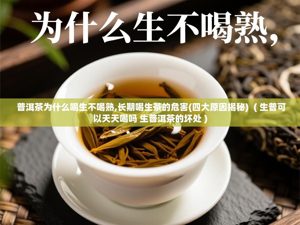 普洱茶为什么喝生不喝熟,长期喝生茶的危害(四大原因揭秘) ( 生普可以天天喝吗 生普洱茶的坏处 ) 普洱茶为什么喝生不喝熟,长期喝生茶的危害(四大原因揭秘) ( 生普可以天天喝吗 生普洱茶的坏处 )