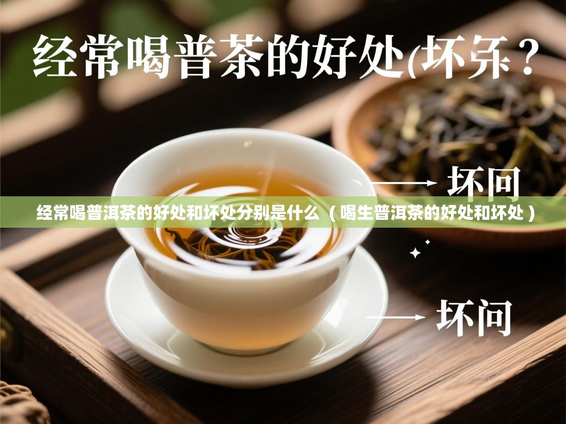  经常喝普洱茶的好处和坏处分别是什么  ( 喝生普洱茶的好处和坏处 )