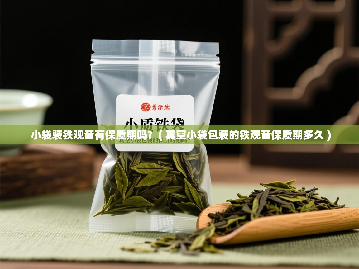  小袋装铁观音有保质期吗?  ( 真空小袋包装的铁观音保质期多久 )