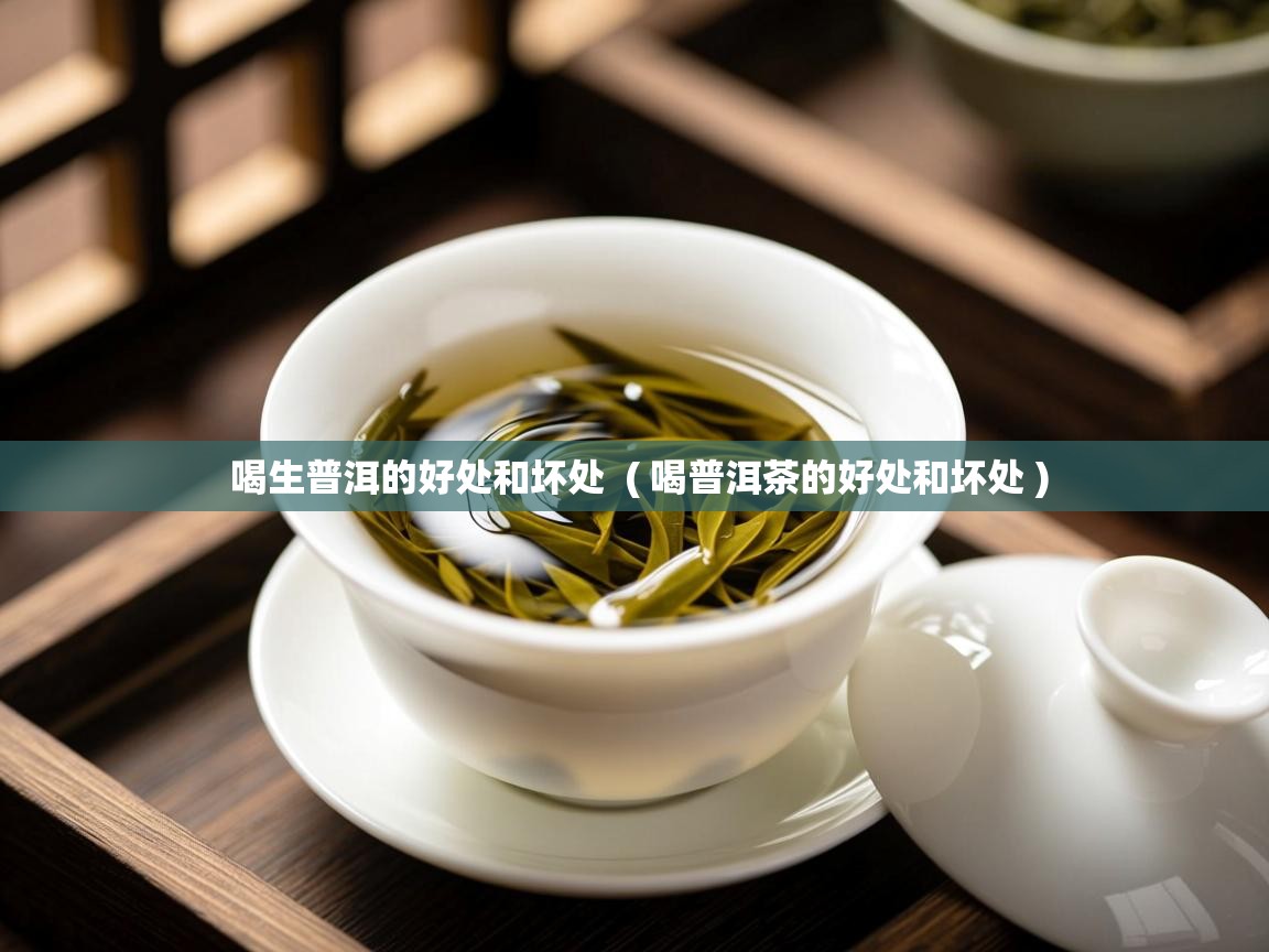 喝生普洱的好处和坏处 ( 喝普洱茶的好处和坏处 ) 喝生普洱的好处和坏处 ( 喝普洱茶的好处和坏处 )