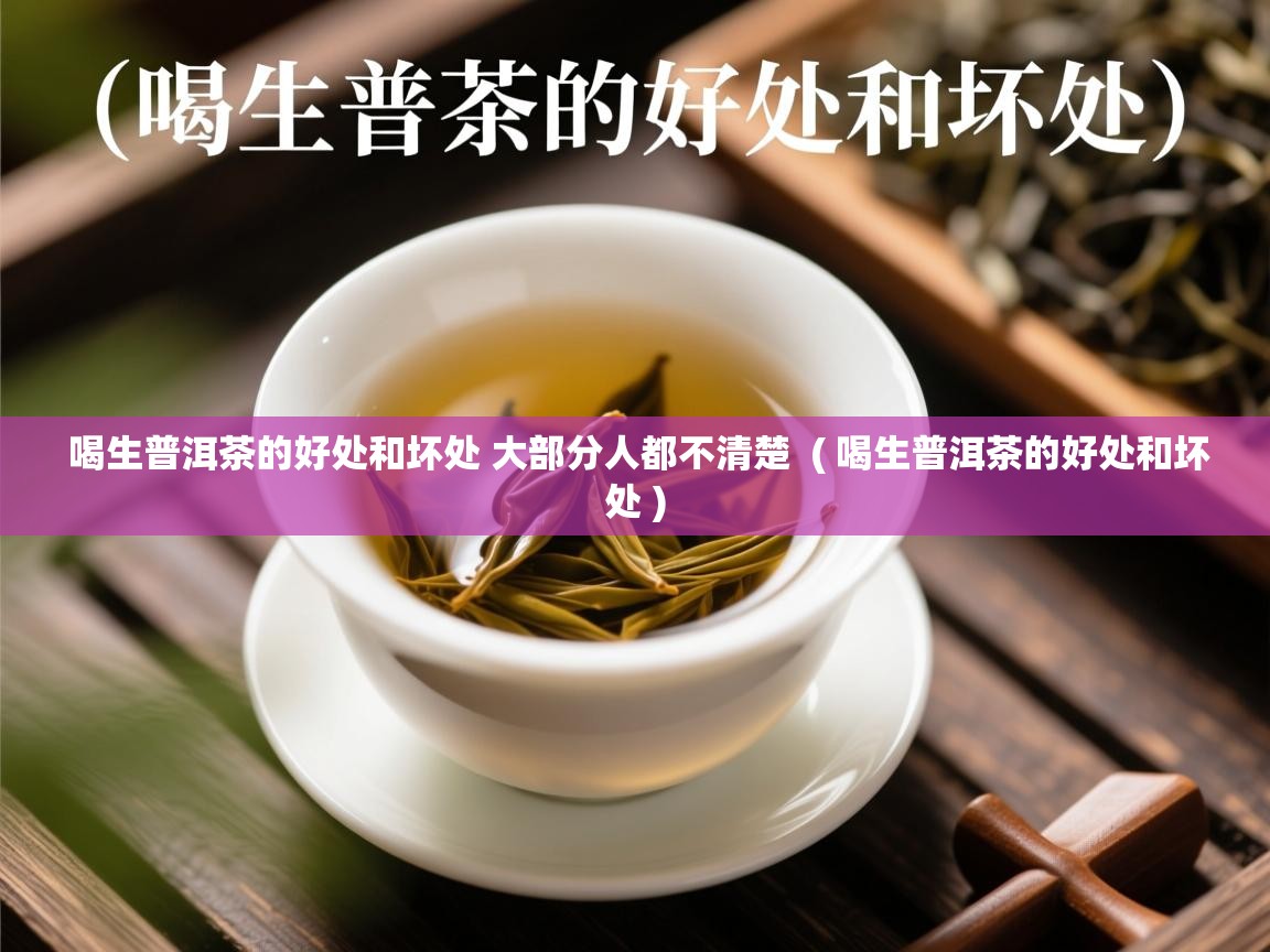  喝生普洱茶的好处和坏处 大部分人都不清楚  ( 喝生普洱茶的好处和坏处 )