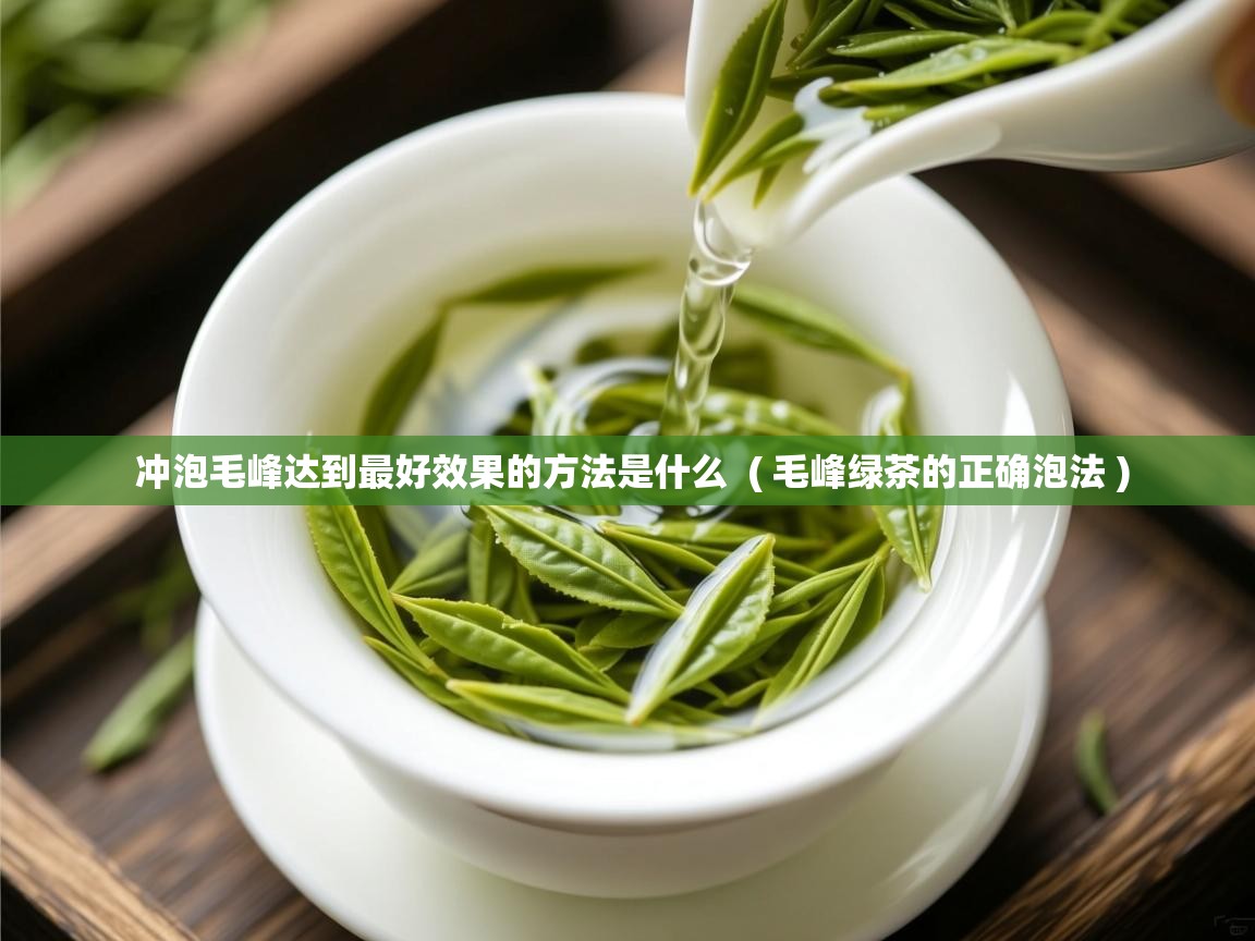  冲泡毛峰达到最好效果的方法是什么  ( 毛峰绿茶的正确泡法 )
