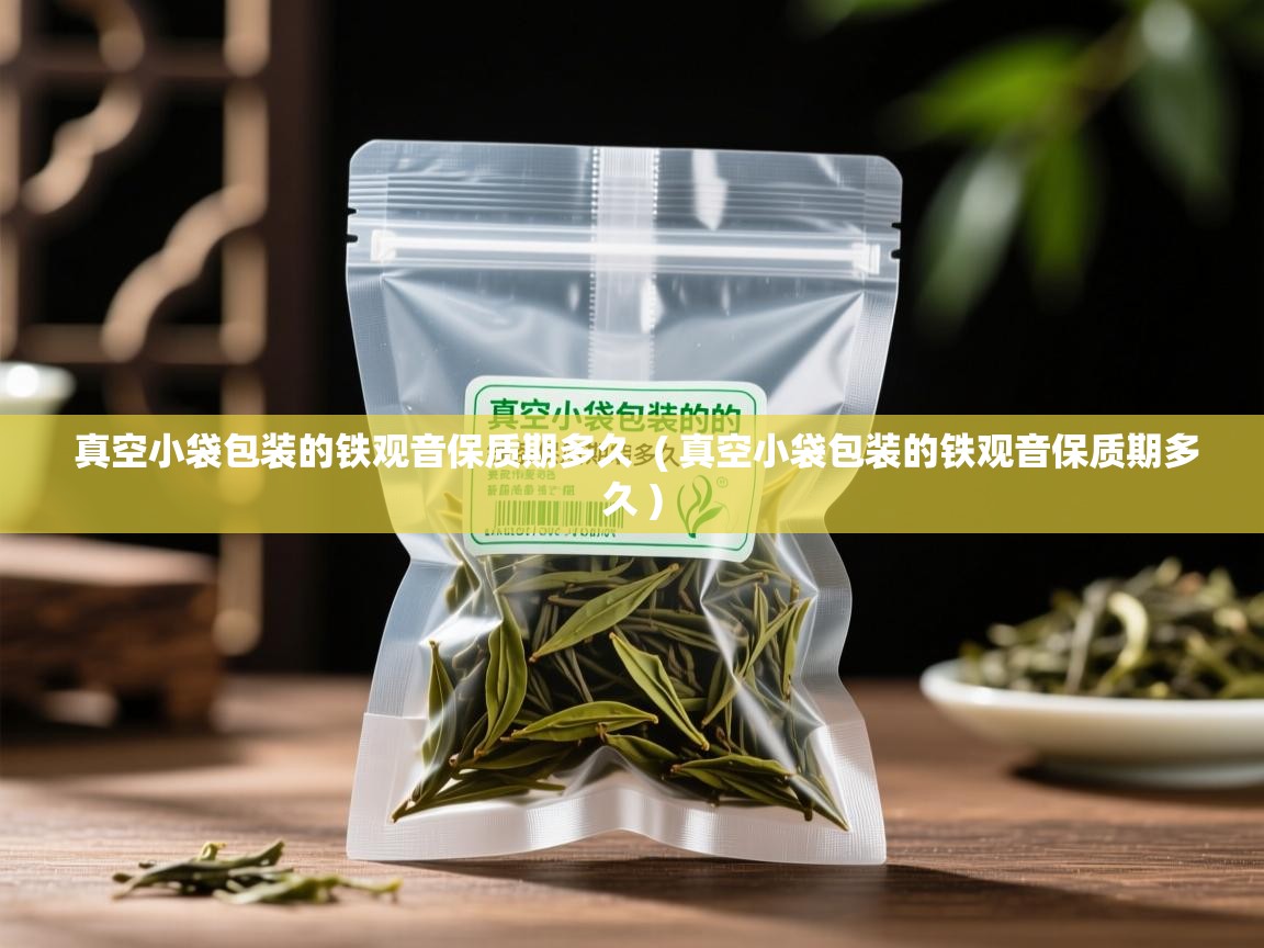  真空小袋包装的铁观音保质期多久  ( 真空小袋包装的铁观音保质期多久 )