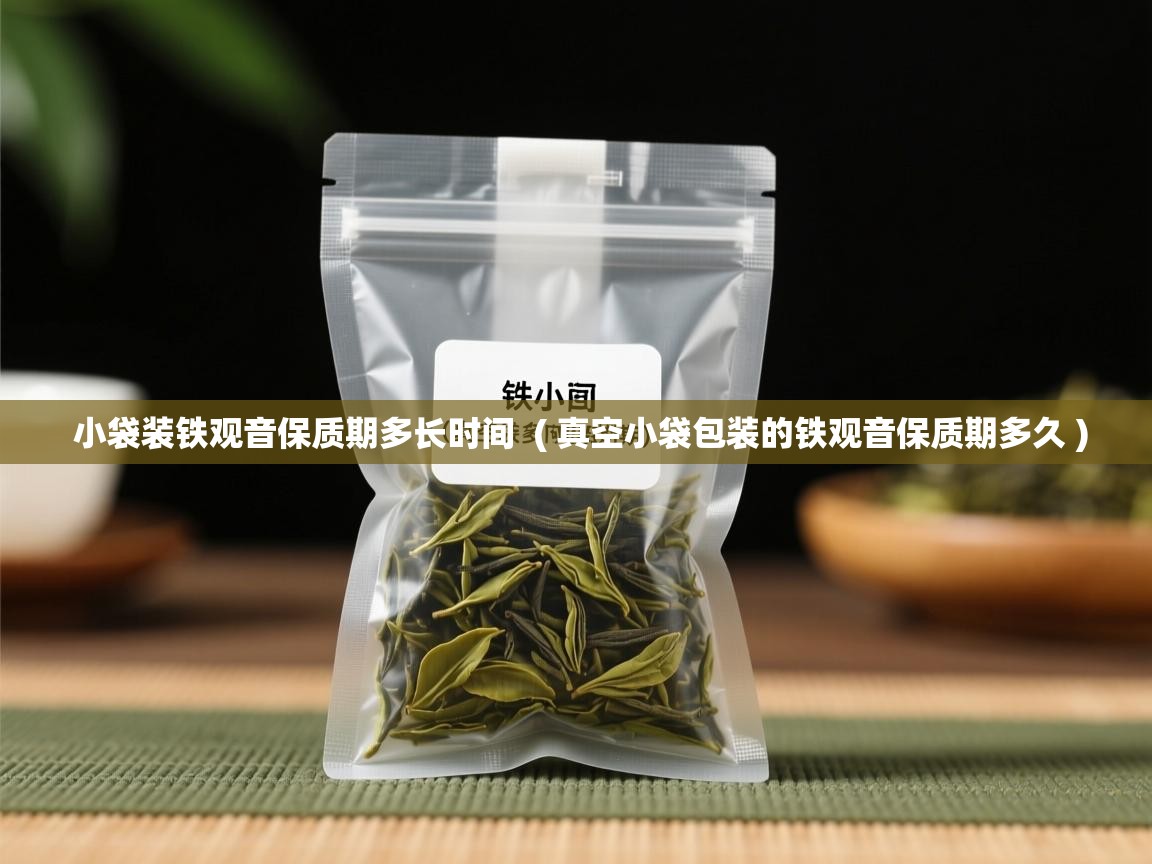  小袋装铁观音保质期多长时间  ( 真空小袋包装的铁观音保质期多久 )