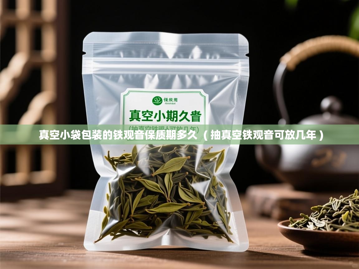  真空小袋包装的铁观音保质期多久  ( 抽真空铁观音可放几年 )