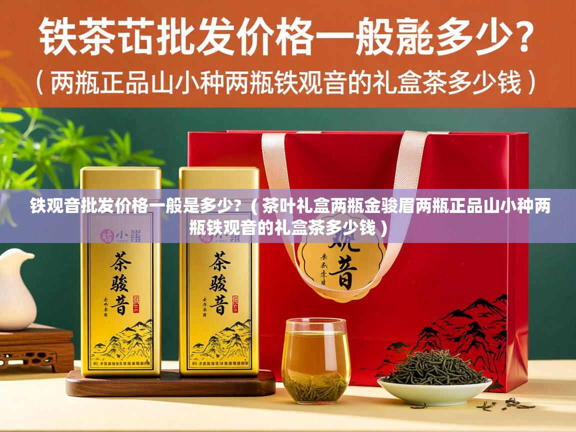  铁观音批发价格一般是多少?  ( 茶叶礼盒两瓶金骏眉两瓶正品山小种两瓶铁观音的礼盒茶多少钱 )