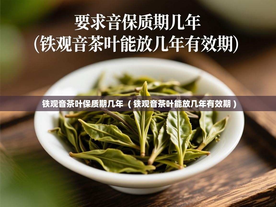  铁观音茶叶保质期几年  ( 铁观音茶叶能放几年有效期 )
