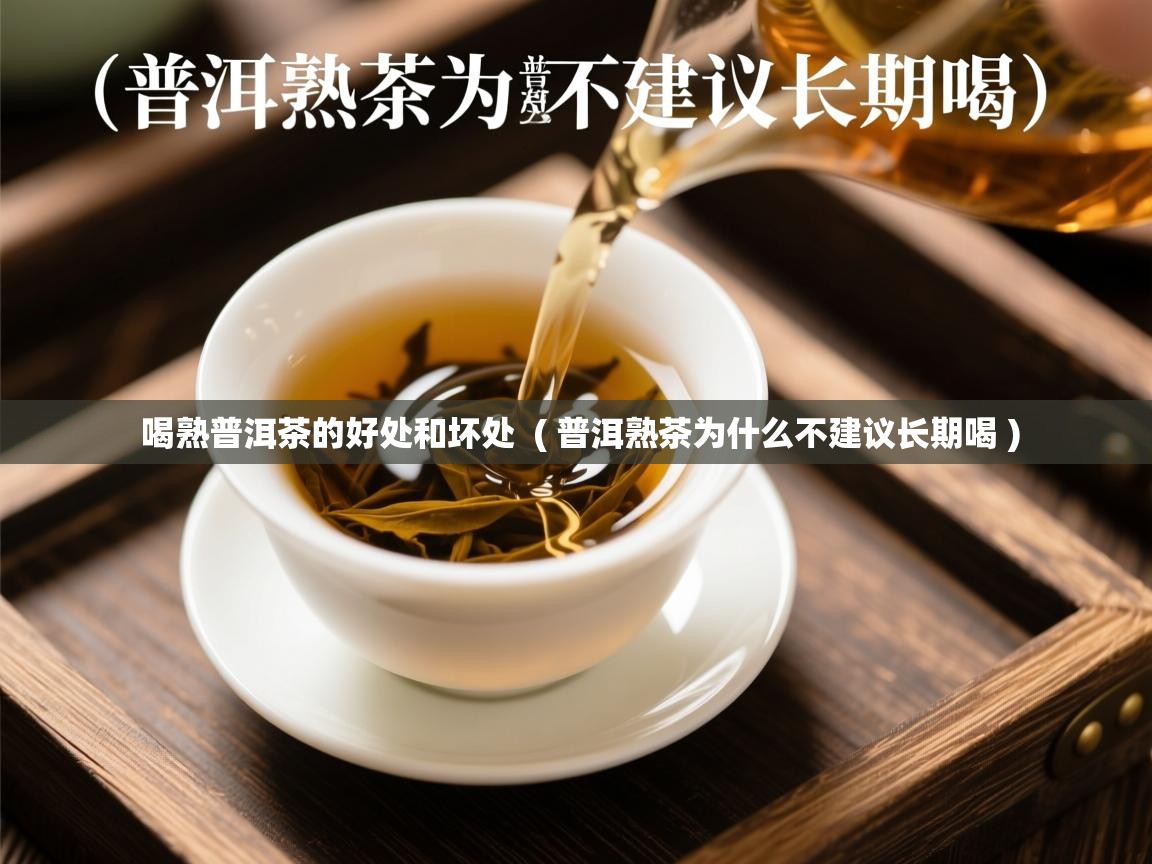  喝熟普洱茶的好处和坏处  ( 普洱熟茶为什么不建议长期喝 )