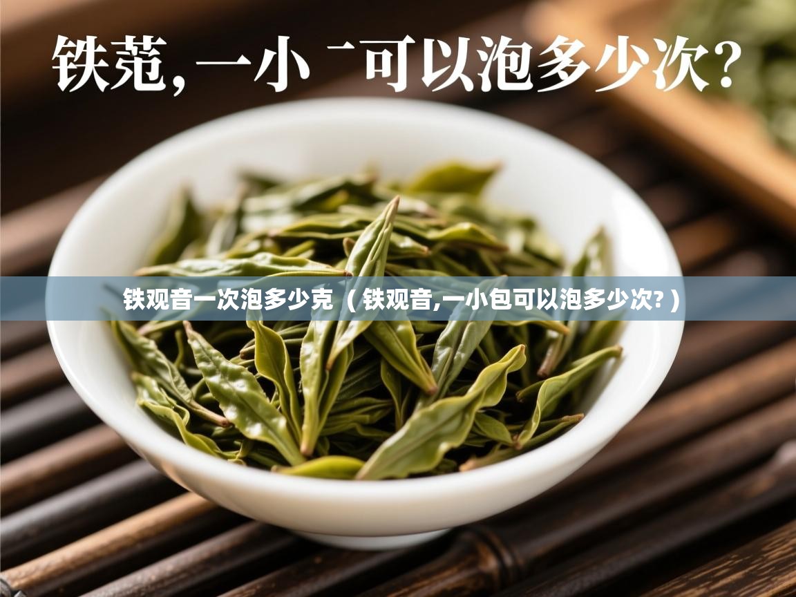  铁观音一次泡多少克  ( 铁观音,一小包可以泡多少次? )