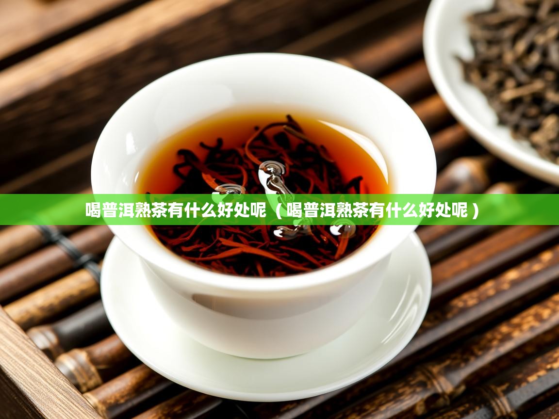  喝普洱熟茶有什么好处呢  ( 喝普洱熟茶有什么好处呢 )
