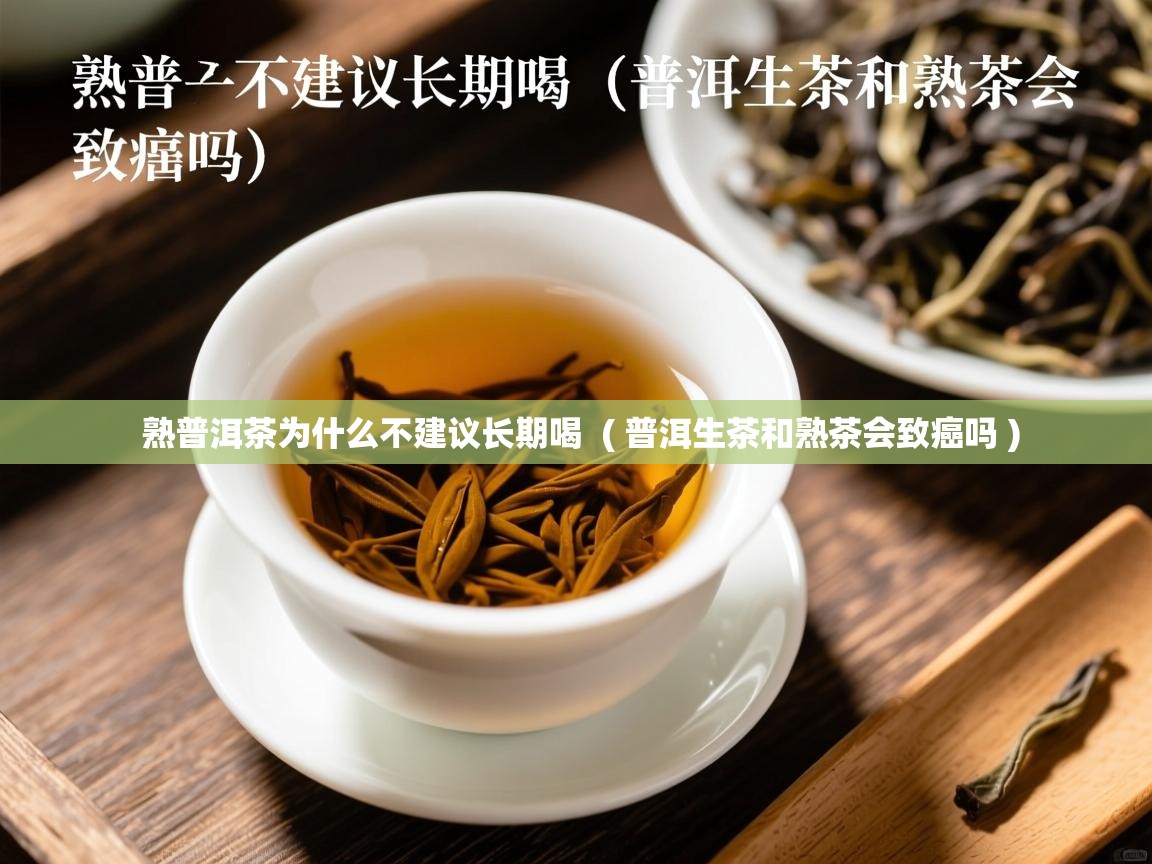 熟普洱茶为什么不建议长期喝 ( 普洱生茶和熟茶会致癌吗 ) 熟普洱茶为什么不建议长期喝 ( 普洱生茶和熟茶会致癌吗 )