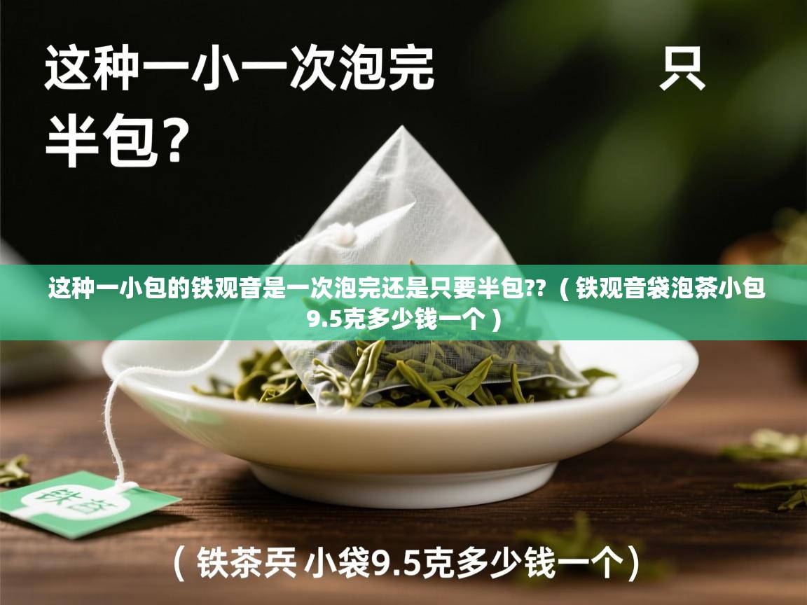  这种一小包的铁观音是一次泡完还是只要半包??  ( 铁观音袋泡茶小包9.5克多少钱一个 )