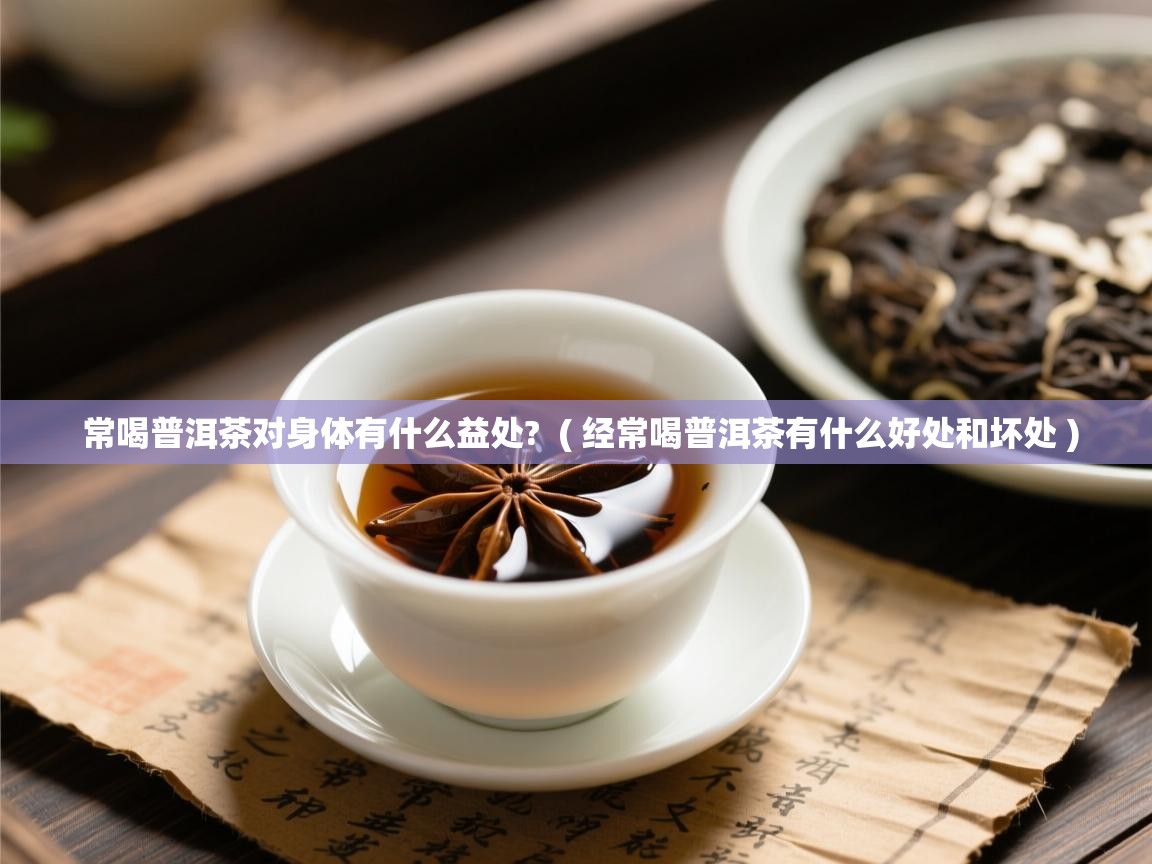  常喝普洱茶对身体有什么益处?  ( 经常喝普洱茶有什么好处和坏处 )