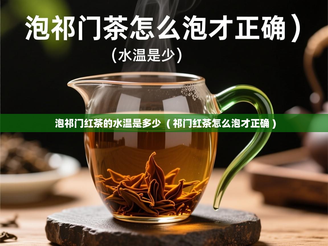  泡祁门红茶的水温是多少  ( 祁门红茶怎么泡才正确 )